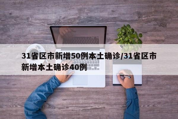 31省区市新增50例本土确诊/31省区市新增本土确诊40例
