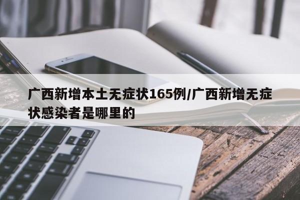 广西新增本土无症状165例/广西新增无症状感染者是哪里的