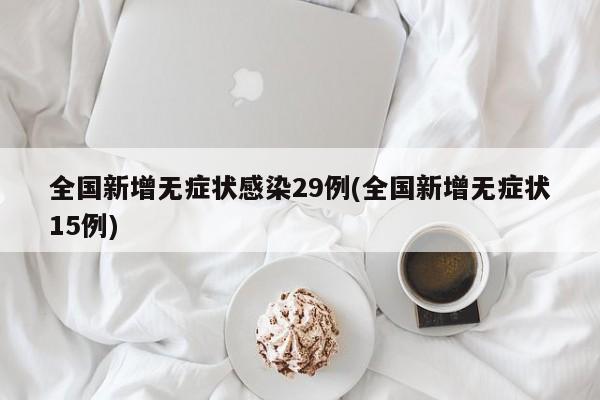 全国新增无症状感染29例(全国新增无症状15例)