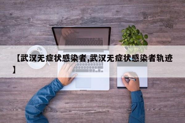 【武汉无症状感染者,武汉无症状感染者轨迹】