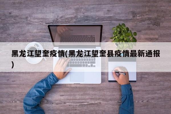 黑龙江望奎疫情(黑龙江望奎县疫情最新通报)