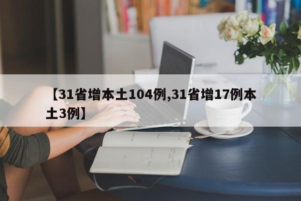 【31省增本土104例,31省增17例本土3例】