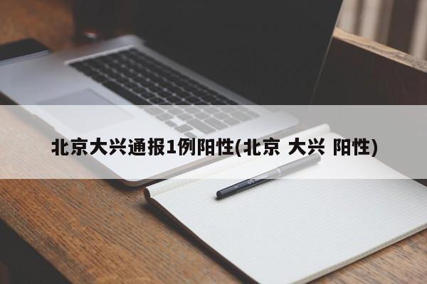 北京大兴通报1例阳性(北京 大兴 阳性)