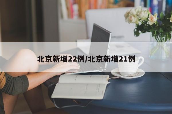 北京新增22例/北京新增21例