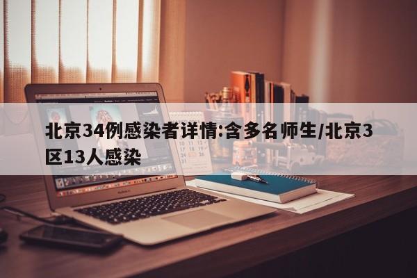 北京34例感染者详情:含多名师生/北京3区13人感染
