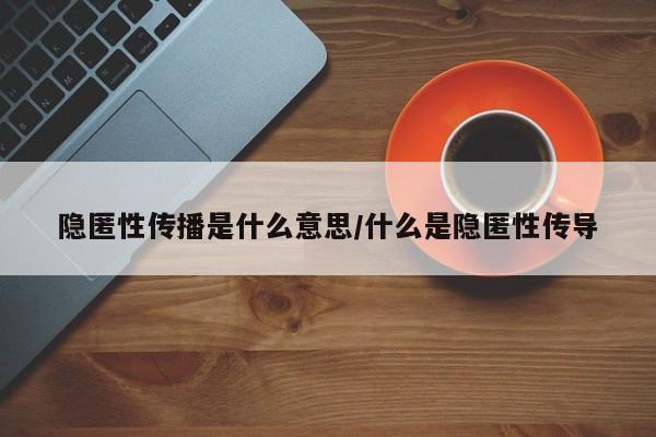 隐匿性传播是什么意思/什么是隐匿性传导