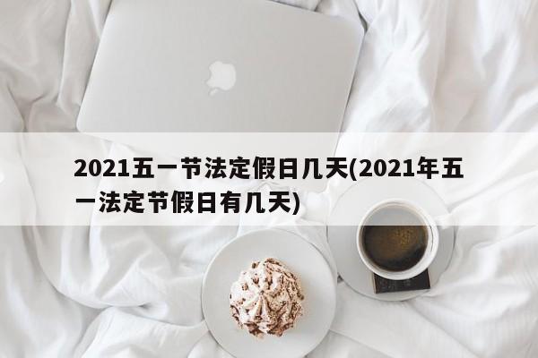 2021五一节法定假日几天(2021年五一法定节假日有几天)