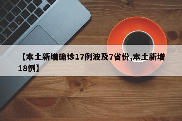 【本土新增确诊17例波及7省份,本土新增18例】