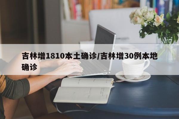 吉林增1810本土确诊/吉林增30例本地确诊