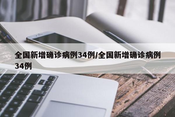 全国新增确诊病例34例/全国新增确诊病例34例