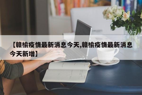 【赣榆疫情最新消息今天,赣榆疫情最新消息今天新增】
