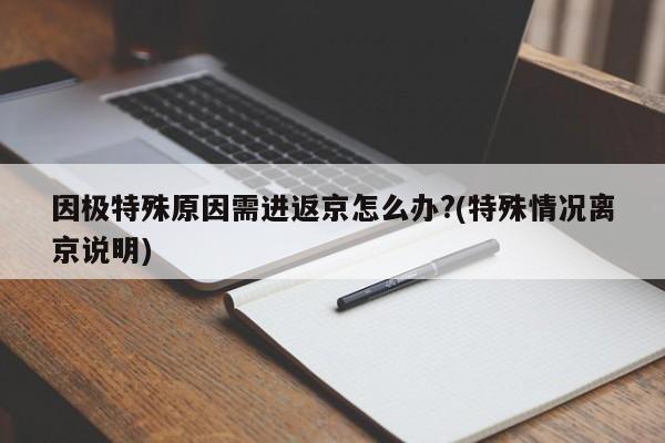因极特殊原因需进返京怎么办?(特殊情况离京说明)