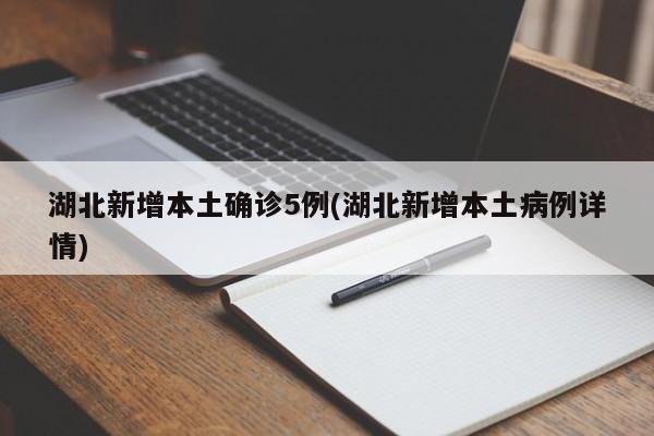 湖北新增本土确诊5例(湖北新增本土病例详情)
