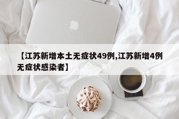 【江苏新增本土无症状49例,江苏新增4例无症状感染者】