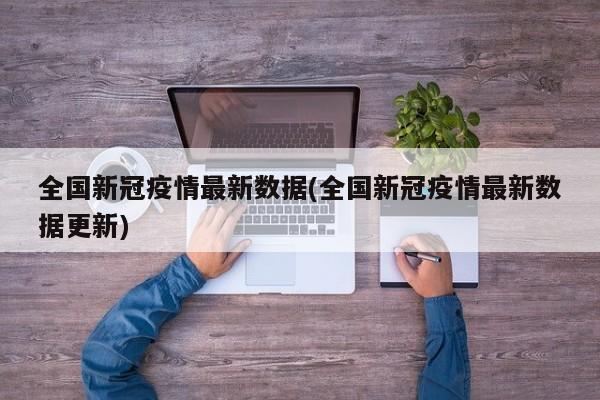 全国新冠疫情最新数据(全国新冠疫情最新数据更新)