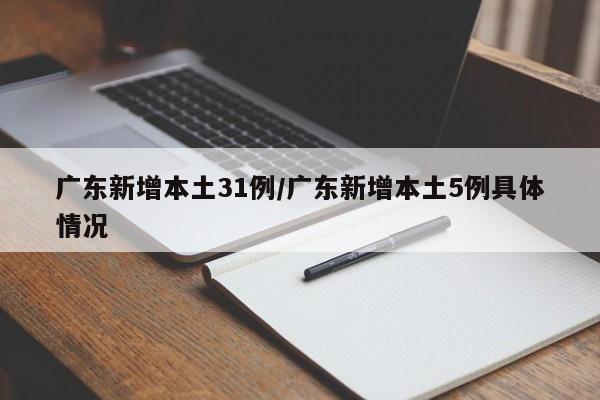 广东新增本土31例/广东新增本土5例具体情况