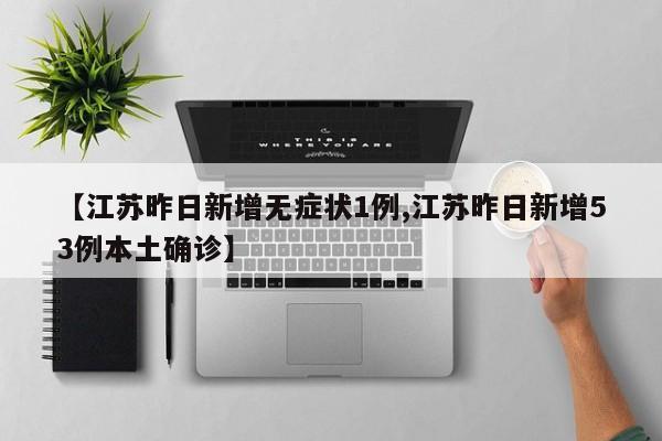 【江苏昨日新增无症状1例,江苏昨日新增53例本土确诊】