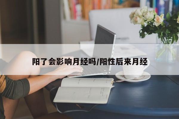 阳了会影响月经吗/阳性后来月经