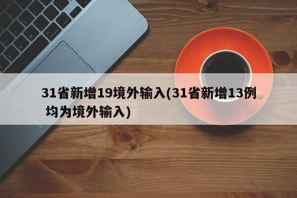 31省新增19境外输入(31省新增13例 均为境外输入)