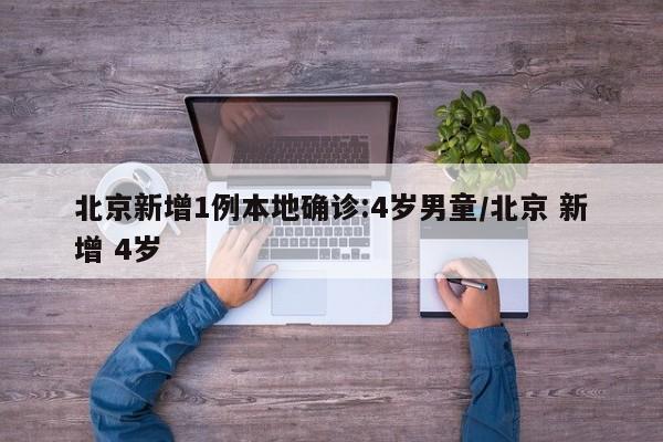 北京新增1例本地确诊:4岁男童/北京 新增 4岁