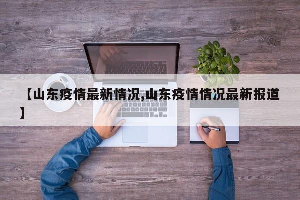 【山东疫情最新情况,山东疫情情况最新报道】