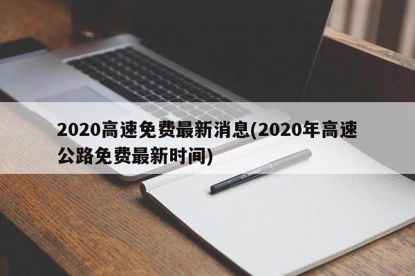 2020高速免费最新消息(2020年高速公路免费最新时间)