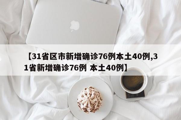 【31省区市新增确诊76例本土40例,31省新增确诊76例 本土40例】