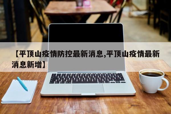 【平顶山疫情防控最新消息,平顶山疫情最新消息新增】