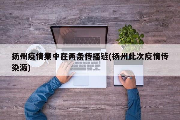 扬州疫情集中在两条传播链(扬州此次疫情传染源)