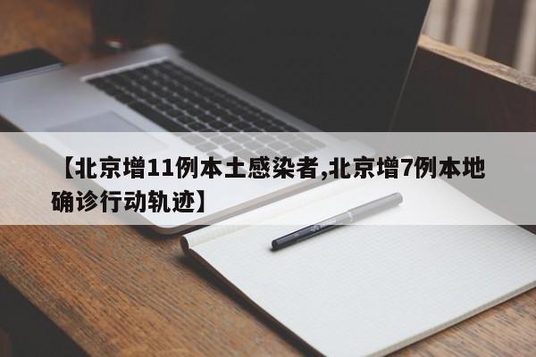【北京增11例本土感染者,北京增7例本地确诊行动轨迹】