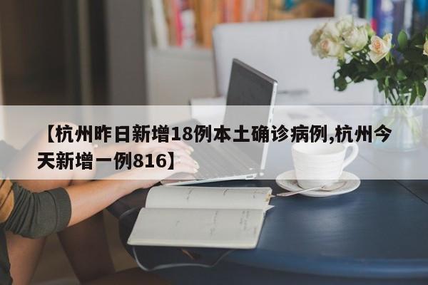 【杭州昨日新增18例本土确诊病例,杭州今天新增一例816】