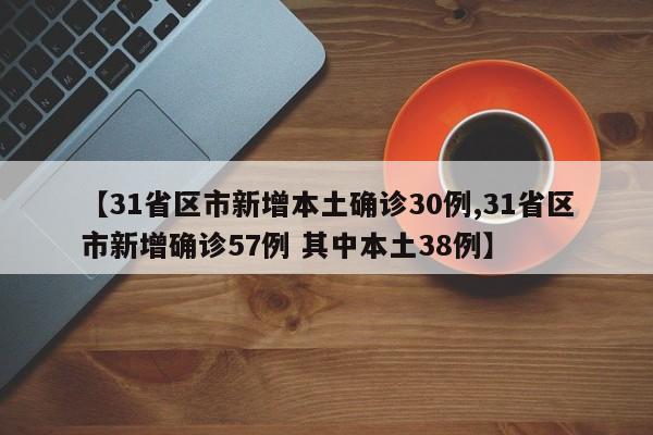 【31省区市新增本土确诊30例,31省区市新增确诊57例 其中本土38例】