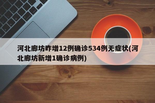 河北廊坊昨增12例确诊534例无症状(河北廊坊新增1确诊病例)