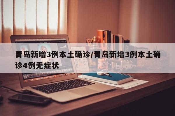 青岛新增3例本土确诊/青岛新增3例本土确诊4例无症状