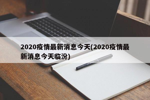 2020疫情最新消息今天(2020疫情最新消息今天临汾)