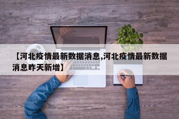 【河北疫情最新数据消息,河北疫情最新数据消息昨天新增】