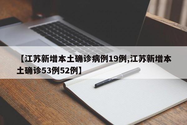 【江苏新增本土确诊病例19例,江苏新增本土确诊53例52例】