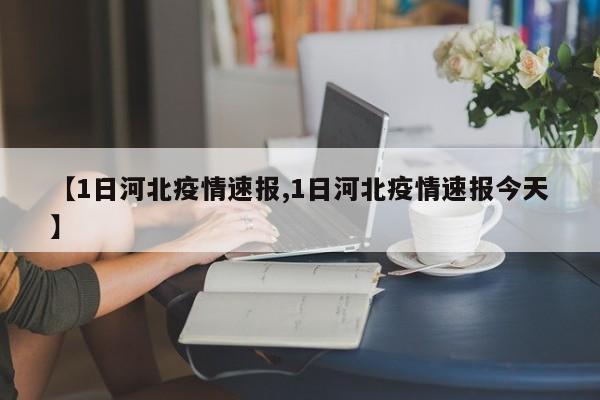 【1日河北疫情速报,1日河北疫情速报今天】