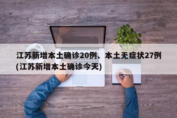 江苏新增本土确诊20例、本土无症状27例(江苏新增本土确诊今天)