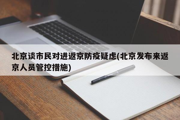 北京谈市民对进返京防疫疑虑(北京发布来返京人员管控措施)