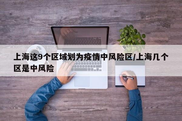 上海这9个区域划为疫情中风险区/上海几个区是中风险