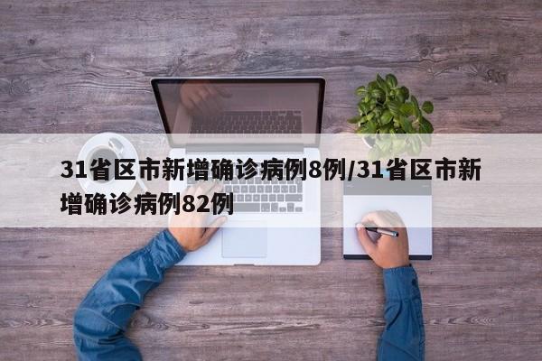 31省区市新增确诊病例8例/31省区市新增确诊病例82例