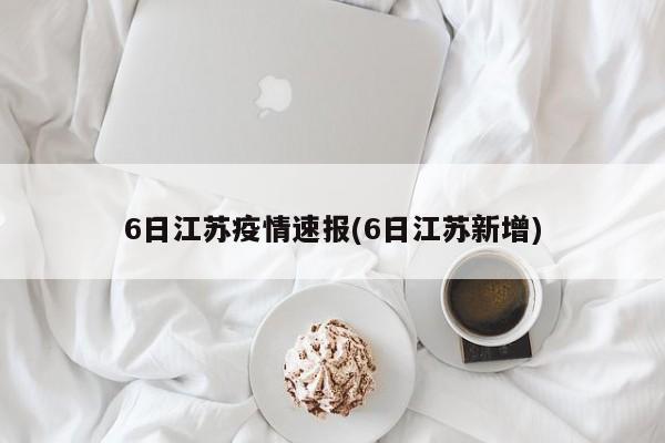6日江苏疫情速报(6日江苏新增)