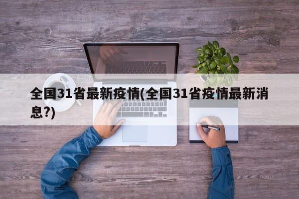全国31省最新疫情(全国31省疫情最新消息?)