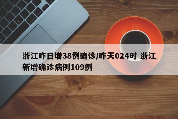 浙江昨日增38例确诊/昨天024时 浙江新增确诊病例109例
