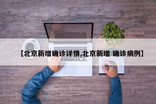 【北京新增确诊详情,北京新增 确诊病例】