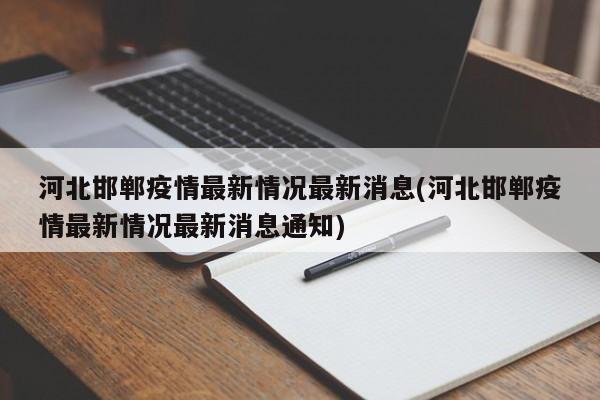河北邯郸疫情最新情况最新消息(河北邯郸疫情最新情况最新消息通知)
