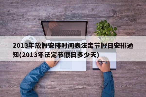 2013年放假安排时间表法定节假日安排通知(2013年法定节假日多少天)