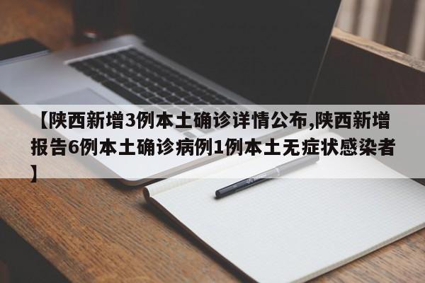 【陕西新增3例本土确诊详情公布,陕西新增报告6例本土确诊病例1例本土无症状感染者】