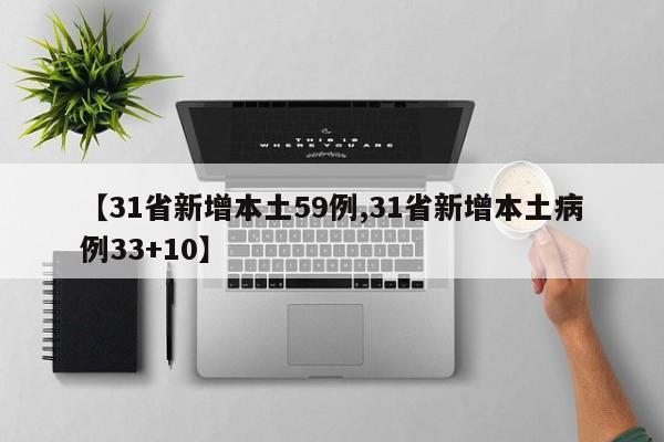 【31省新增本土59例,31省新增本土病例33+10】